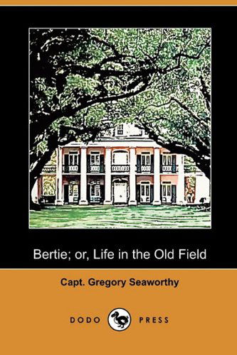 Cover for Capt Gregory Seaworthy · Bertie; Or, Life in the Old Field (Dodo Press) (Paperback Book) (2009)