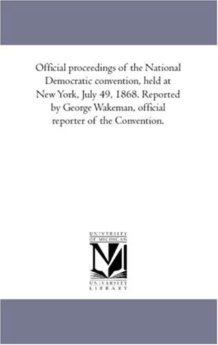 Official Proceedings of the National Democratic Convention, Held at New York, July 49, 1868. Reported by George Wakeman, Official Reporter of the Convention. - Unknown Author - Books - Scholarly Publishing Office, University - 9781425514822 - September 13, 2006