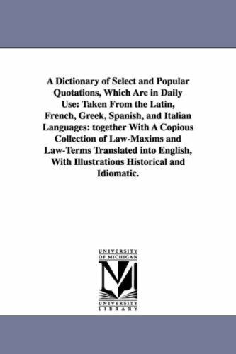 Cover for Michigan Historical Reprint Series · A Dictionary of Select and Popular Quotations, Which Are in Daily Use: Taken from the Latin, French, Greek, Spanish, and Italian Languages: Together ... into English, with Illustrations Historica (Paperback Book) (2006)