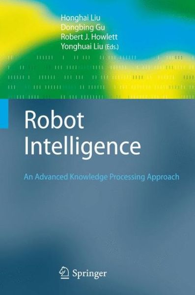 Robot Intelligence: An Advanced Knowledge Processing Approach - Advanced Information and Knowledge Processing - Honghai Liu - Kirjat - Springer London Ltd - 9781447125822 - lauantai 13. lokakuuta 2012