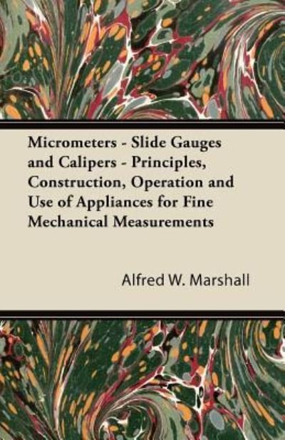 Cover for Alfred W Marshall · Micrometers - Slide Gauges and Calipers - Principles, Construction, Operation and Use of Appliances for Fine Mechanical Measurements (Paperback Bog) (2011)