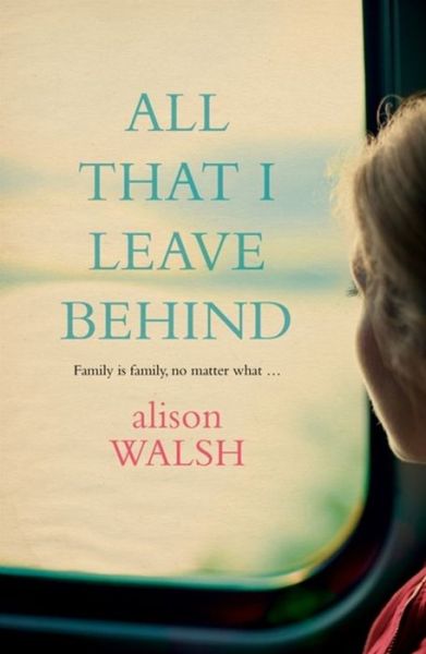 Cover for Alison Walsh · All That I Leave Behind: A powerful, heart-breaking story of family secrets (Paperback Book) (2015)