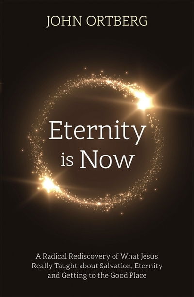 Eternity is Now: A Radical Rediscovery of What Jesus Really Taught about Salvation, Eternity and Getting to the Good Place - John Ortberg - Books - John Murray Press - 9781473696822 - September 5, 2019