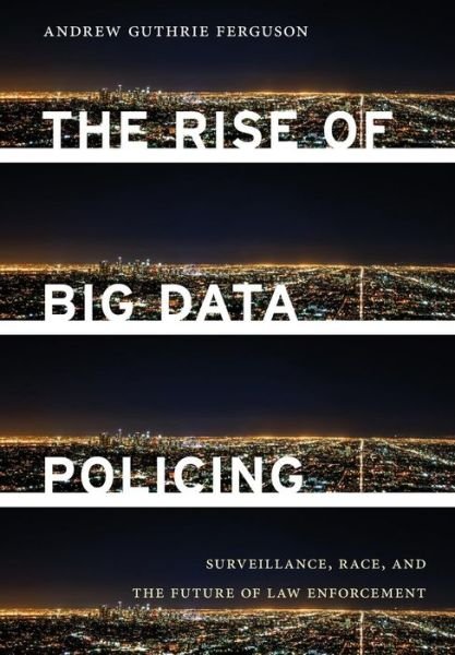Cover for Andrew Guthrie Ferguson · The Rise of Big Data Policing: Surveillance, Race, and the Future of Law Enforcement (Hardcover Book) (2017)