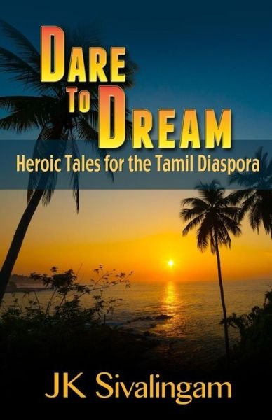 Dare to Dream: Heroic Tales for the Tamil Diaspora - Jk Sivalingam - Books - CreateSpace Independent Publishing Platf - 9781481024822 - November 19, 2012