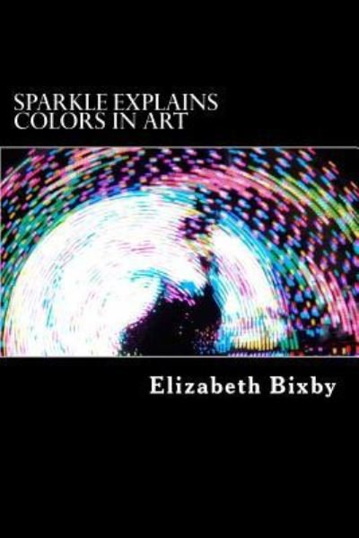 Cover for Elizabeth a Bixby · Sparkle Explains Colors in Art (Paperback Book) (2013)