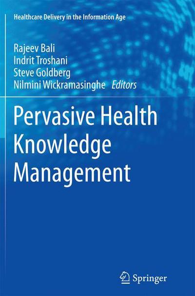 Pervasive Health Knowledge Management - Healthcare Delivery in the Information Age - Rajeev K Bali - Books - Springer-Verlag New York Inc. - 9781489987822 - December 13, 2014