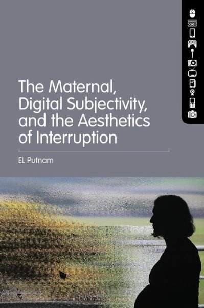 Cover for Putnam, EL (Maynooth University, Ireland) · The Maternal, Digital Subjectivity, and the Aesthetics of Interruption (Hardcover Book) (2022)