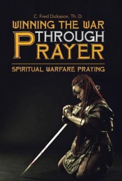 Cover for Th D C Fred Dickason · Winning the War Through Prayer: Spiritual Warfare Praying (Hardcover bog) (2016)