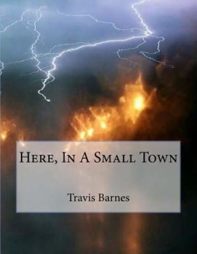 Here, in a Small Town - Travis Barnes - Böcker - Createspace Independent Publishing Platf - 9781539042822 - 24 september 2016