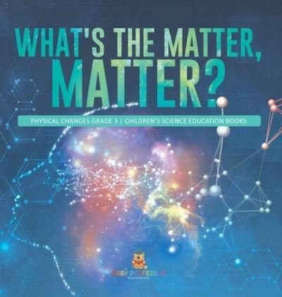 Cover for Baby Professor · What's the Matter, Matter? Physical Changes Grade 3 Children's Science Education Books (Inbunden Bok) (2021)