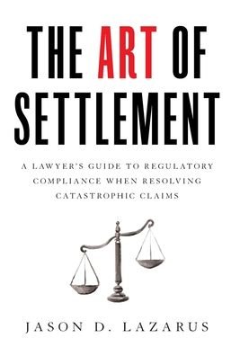 Cover for Jason D Lazarus · The Art of Settlement: A Lawyer's Guide to Regulatory Compliance when Resolving Catastrophic Claims (Gebundenes Buch) (2020)