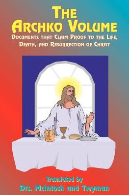 The Archko Volume: Documents That Claim Proof to the Life, Death, and Resurrection of Christ - Mcintosh - Books - Book Tree - 9781585090822 - 2000