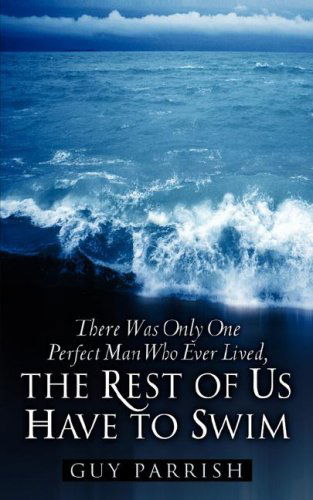 Cover for Guy Parrish · There Was Only One Perfect Man Who Ever Lived, the Rest of Us Have to Swim (Pocketbok) (2007)