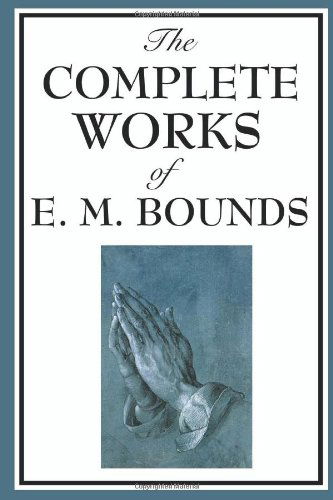 Cover for E. M. Bounds · The Complete Works of E. M. Bounds: Power Through Prayer, Prayer and Praying Men, the Essentials of Prayer, the Necessity of Prayer, the Possibilities ... Purpose in Prayer, the Weapon of Prayer (Taschenbuch) (2008)