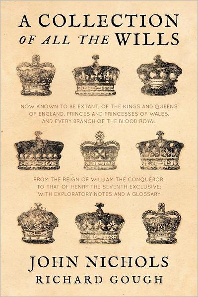 A Collection of All the Wills, Now Known to Be Extant, of the Kings and Queens of England, Princes and Princesses of Wales, and Every Branch of the ... to That of Henry the Seventh Exclusive - John Nichols - Książki - Lawbook Exchange, Ltd. - 9781616192822 - 16 lipca 2012