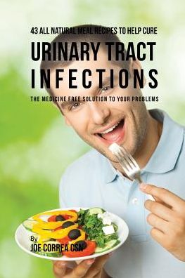 Cover for Joe Correa · 43 All Natural Meal Recipes to Help Cure Urinary Tract Infections (Paperback Book) (2016)