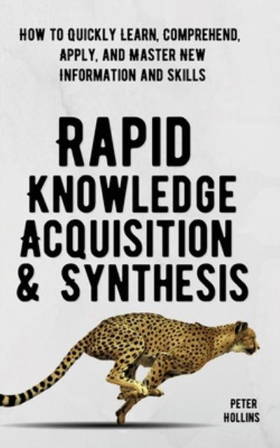 Cover for Peter Hollins · Rapid Knowledge Acquisition &amp; Synthesis: How to Quickly Learn, Comprehend, Apply, and Master New Information and Skills (Paperback Book) (2020)