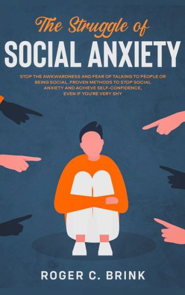 Cover for Roger C Brink · The Struggle of Social Anxiety: Stop The Awkwardness and Fear of Talking to People or Being Social. Proven Methods to Stop Social Anxiety and Achieve Self-Confidence, Even if You're Very Shy (Hardcover Book) (2020)