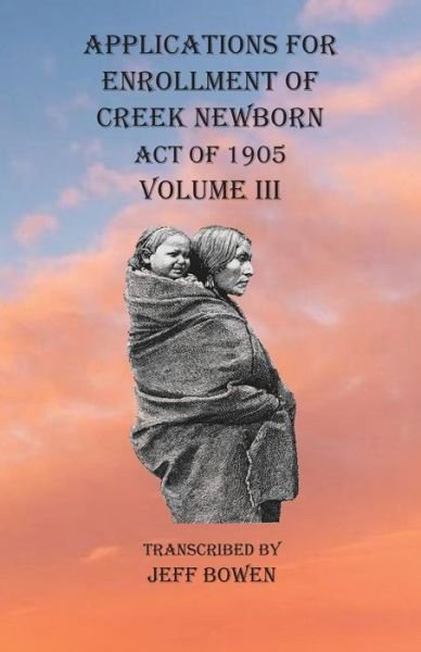 Cover for Jeff Bowen · Applications For Enrollment of Creek Newborn Act of 1905 Volume III (Paperback Book) (2020)