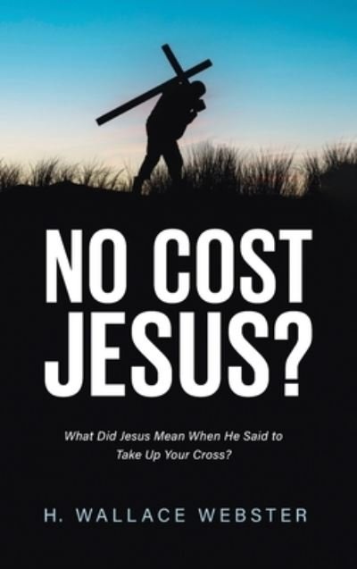 Cover for H Wallace Webster · No Cost Jesus?: What Did Jesus Mean When He Said to Take Up Your Cross? (Hardcover Book) (2021)