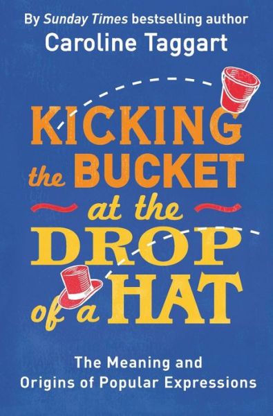 Cover for Caroline Taggart · Kicking the Bucket at the Drop of a Hat: The Meaning and Origins of Popular Expressions (Taschenbuch) (2016)