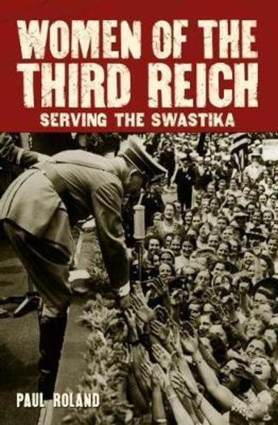 Nazi Women of the Third Reich: Serving the Swastika - Paul Roland - Books - Arcturus Publishing Ltd - 9781788280822 - October 15, 2018