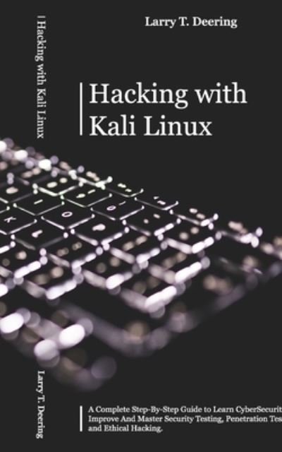 Cover for Larry T Deering · Hacking with Kali Linux: A Complete Step-By-Step Guide to Learn CyberSecurity. Improve And Master Security Testing, Penetration Testing, and Ethical Hacking (Paperback Book) (2021)