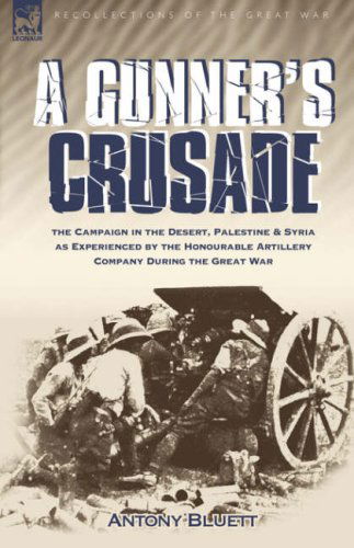 Cover for Antony Bluett · A Gunner's Crusade: The Campaign in the Desert, Palestine &amp; Syria as Experienced by the Honourable Artillery Company During the Great War (Hardcover Book) (2008)