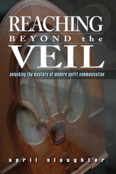 Cover for April Slaughter · Reaching Beyond the Veil: Unlocking the Mystery of Modern Spirit Communication (Taschenbuch) (2013)