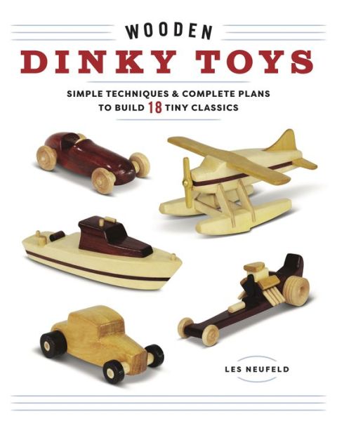 Wooden Dinky Toys: Simple Techniques & Complete Plans to Build 18 Tiny Classics - Les Neufeld - Books - Cedar Lane Press - 9781940611822 - July 11, 2019