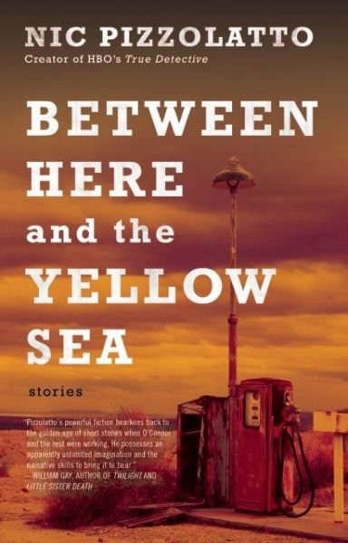 Cover for Nic Pizzolatto · Between Here and the Yellow Sea (Taschenbuch) (2015)
