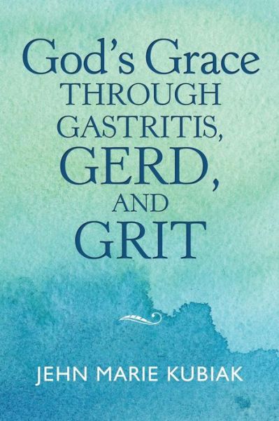 Cover for Jehn Marie Kubiak · God'S Grace Through Gastritis, Gerd, and Grit (Paperback Book) (2018)