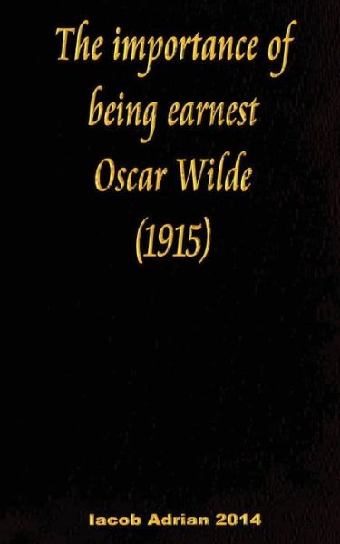 The importance of being earnest Oscar Wilde (1915) - Iacob Adrian - Books - Createspace Independent Publishing Platf - 9781975866822 - August 29, 2017