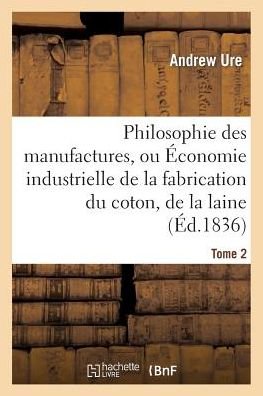 Cover for Ure-a · Philosophie Des Manufactures, Ou Économie Industrielle De La Fabrication Du Coton, De La Laine. T 2 (Paperback Bog) [French edition] (2014)