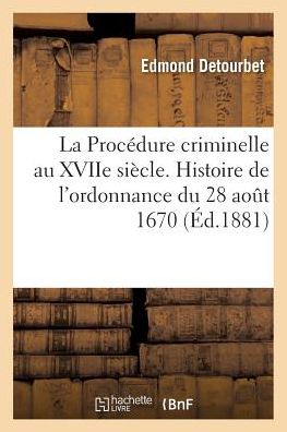 Cover for Edmond Detourbet · La Procedure Criminelle Au Xviie Siecle. Histoire de l'Ordonnance Du 28 Aout 1670 (Paperback Book) (2018)