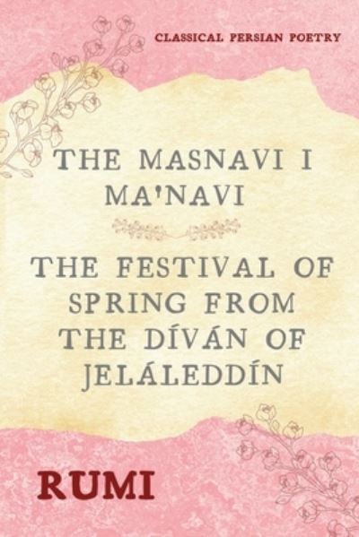 The Masnavi I Ma'navi of Rumi (Complete 6 Books): The Festival of Spring from The Divan of Jelaleddin - Rumi - Boeken - Alicia Editions - 9782357287822 - 22 maart 2021