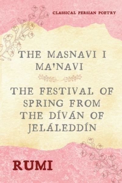 Cover for Rumi · The Masnavi I Ma'navi of Rumi (Complete 6 Books): The Festival of Spring from The Divan of Jelaleddin (Paperback Bog) [Annotated edition] (2021)