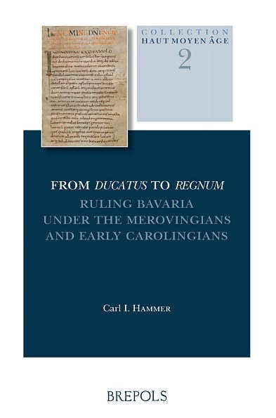 Cover for Carl I. Hammer · From Ducatus to Regnum. Ruling Bavaria Under the Merovingians and Early Carolingians (Haute Moyen Age) (Paperback Book) (2007)