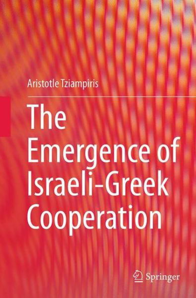 Cover for Aristotle Tziampiris · The Emergence of Israeli-Greek Cooperation (Paperback Book) [Softcover reprint of the original 1st ed. 2015 edition] (2016)