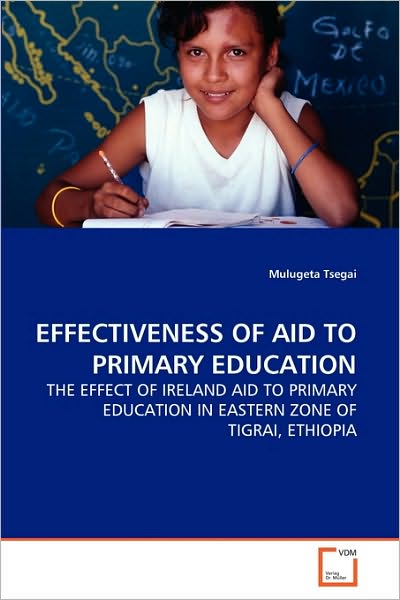 Cover for Mulugeta Tsegai · Effectiveness of Aid to Primary Education: the Effect of Ireland Aid to Primary Education in Eastern Zone of Tigrai, Ethiopia (Paperback Book) (2010)