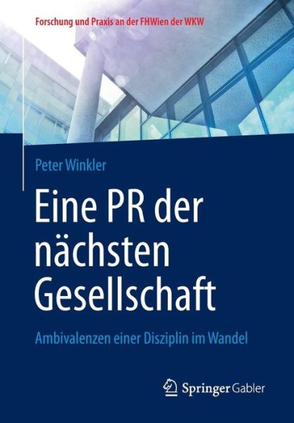 Cover for Peter Winkler · Eine PR Der Nachsten Gesellschaft: Ambivalenzen Einer Disziplin Im Wandel - Forschung Und Praxis An der Fhwien der Wkw (Paperback Book) [2015 edition] (2014)