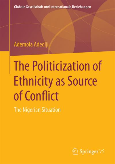 The Politicization of Ethnicity as Source of Conflict: The Nigerian Situation - Globale Gesellschaft und internationale Beziehungen - Ademola Adediji - Bøker - Springer - 9783658134822 - 20. mai 2016