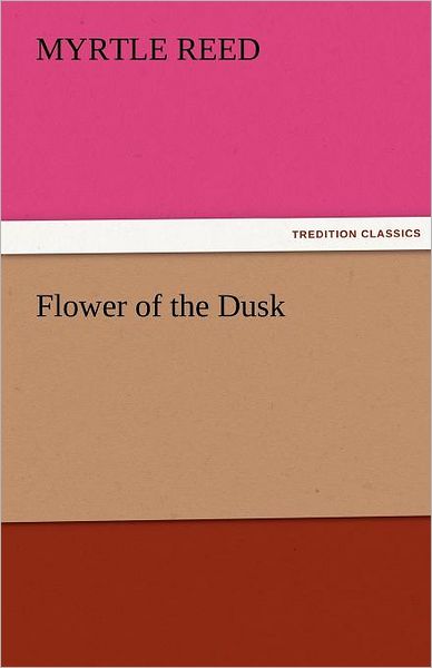 Cover for Myrtle Reed · Flower of the Dusk (Tredition Classics) (Pocketbok) (2011)