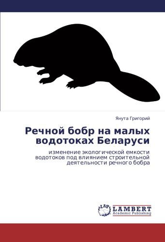 Rechnoy Bobr Na  Malykh Vodotokakh Belarusi: Izmenenie Ekologicheskoy Emkosti Vodotokov Pod Vliyaniem Stroitel'noy Deyatel'nosti Rechnogo Bobra - Yanuta Grigoriy - Livres - LAP LAMBERT Academic Publishing - 9783848412822 - 21 mai 2013