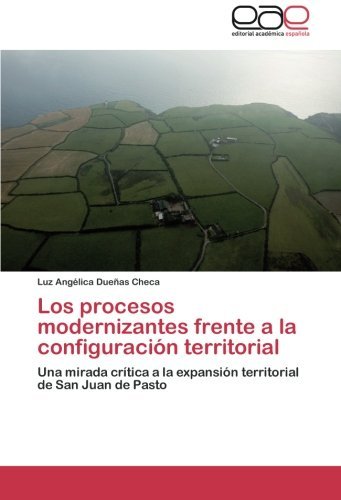 Cover for Luz Angélica Dueñas Checa · Los Procesos Modernizantes Frente a La Configuración Territorial: Una Mirada Crítica a La Expansión Territorial De San Juan De Pasto (Pocketbok) [Spanish edition] (2012)