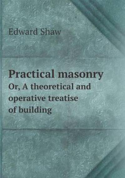 Cover for Edward Shaw · Practical Masonry Or, a Theoretical and Operative Treatise of Building (Paperback Book) (2015)