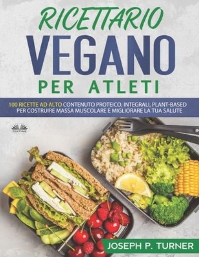 Cover for Joseph P Turner · Ricettario Vegano Per Atleti: 100 ricette proteiche, integrali e vegetali per costruire massa muscolare e migliorare la tua salute (Paperback Book) (2020)