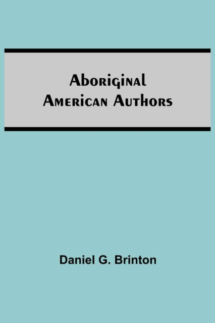 Aboriginal American Authors - Daniel G Brinton - Kirjat - Alpha Edition - 9789354546822 - perjantai 7. toukokuuta 2021