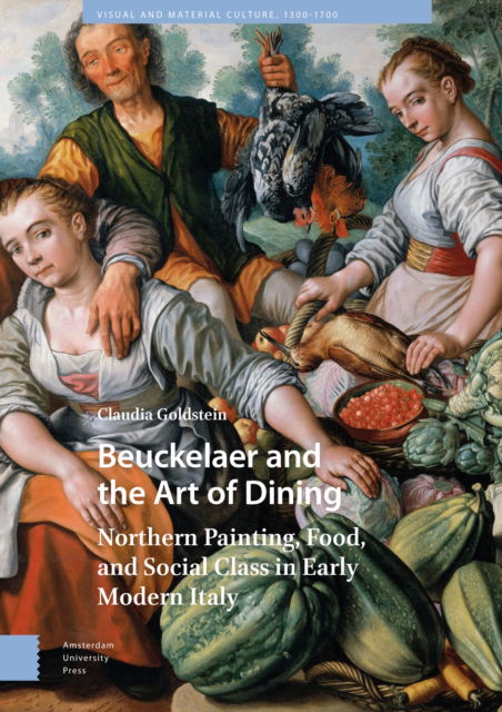 Cover for Claudia Goldstein · Beuckelaer and the Art of Dining: Northern Painting, Food, and Social Class in Early Modern Italy - Visual and Material Culture, 1300-1700 (Hardcover Book) (2024)